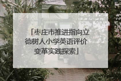 枣庄市推进指向立德树人小学英语评价变革实践探索