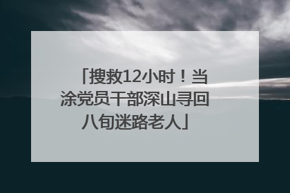 搜救12小时！当涂党员干部深山寻回八旬迷路老人