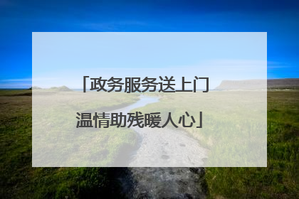 政务服务送上门 温情助残暖人心