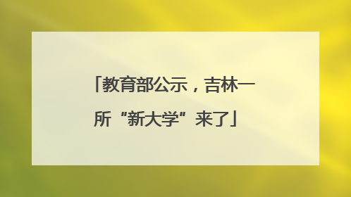 教育部公示，吉林一所“新大学”来了