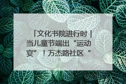 文化书院进行时｜当儿童节端出“运动宴”！万杰路社区“玩”出亲子新花样