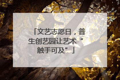 文艺志愿日，普生创艺园让艺术“触手可及”