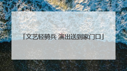 文艺轻骑兵 演出送到家门口