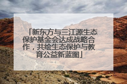 新东方与三江源生态保护基金会达成战略合作，共绘生态保护与教育公益新蓝图