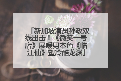 新加坡演员孙政双线出击！《微笑一号店》展暖男本色《临江仙》塑冷酷龙渊