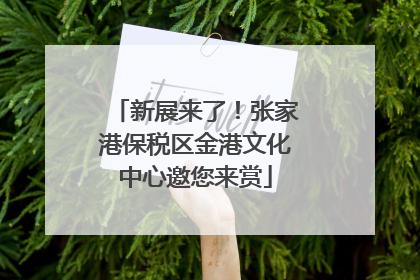 新展来了！张家港保税区金港文化中心邀您来赏