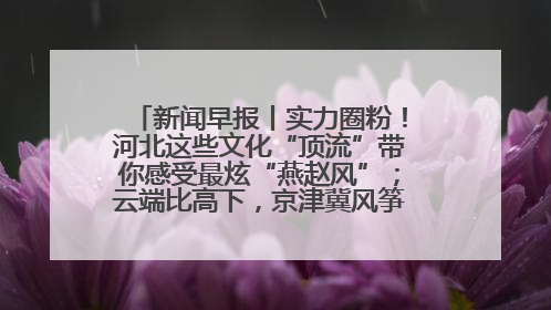 新闻早报丨实力圈粉！河北这些文化“顶流”带你感受最炫“燕赵风”；云端比高下，京津冀风筝高手“花式炫技”>>