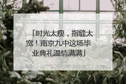 时光太瘦，指缝太宽！南京九中这场毕业典礼温情满满