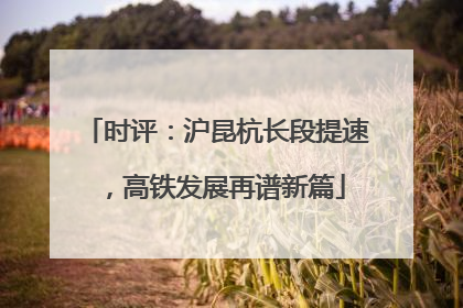 时评：沪昆杭长段提速，高铁发展再谱新篇
