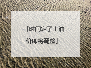 时间定了！油价即将调整