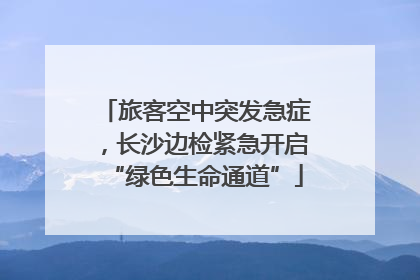 旅客空中突发急症，长沙边检紧急开启“绿色生命通道”