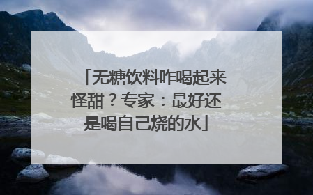 无糖饮料咋喝起来怪甜？专家：最好还是喝自己烧的水