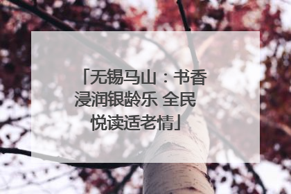 无锡马山：书香浸润银龄乐 全民悦读适老情