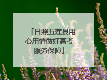 日照五莲县用心用情做好高考服务保障
