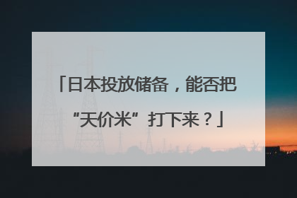 日本投放储备，能否把“天价米”打下来？