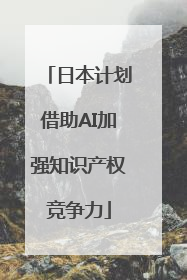 日本计划借助AI加强知识产权竞争力