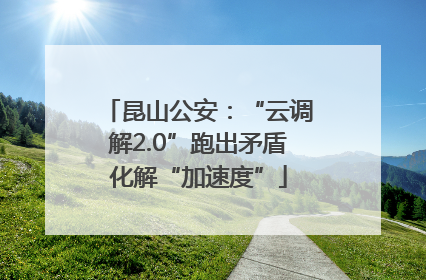 昆山公安：“云调解2.0”跑出矛盾化解“加速度”