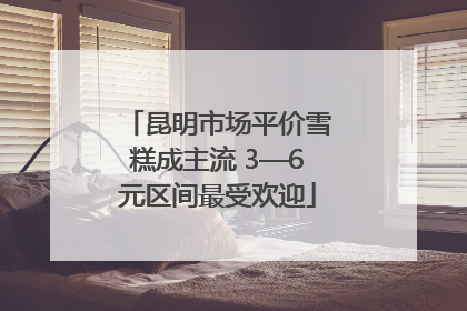 昆明市场平价雪糕成主流 3—6元区间最受欢迎