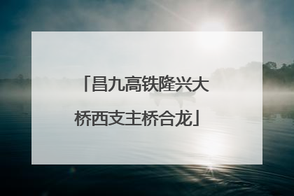 昌九高铁隆兴大桥西支主桥合龙