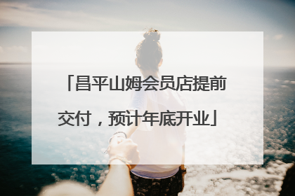 昌平山姆会员店提前交付，预计年底开业