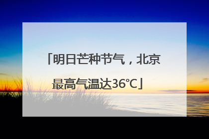 明日芒种节气，北京最高气温达36℃