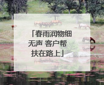 春雨润物细无声 客户帮扶在路上