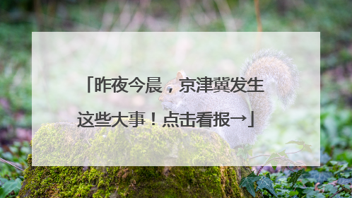 昨夜今晨，京津冀发生这些大事！点击看报→