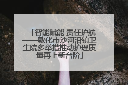 智能赋能 责任护航——敦化市沙河沿镇卫生院多举措推动护理质量再上新台阶