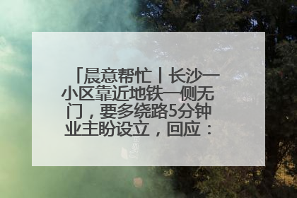 晨意帮忙丨长沙一小区靠近地铁一侧无门，要多绕路5分钟业主盼设立，回应：意见不一致