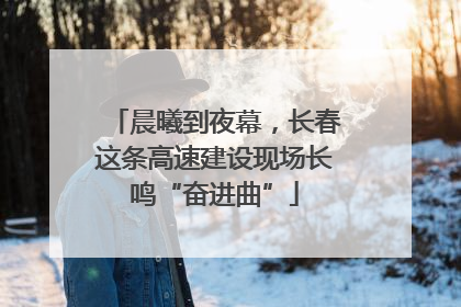 晨曦到夜幕，长春这条高速建设现场长鸣“奋进曲”