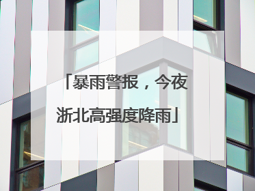 暴雨警报，今夜浙北高强度降雨