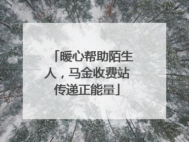 暖心帮助陌生人，马金收费站传递正能量