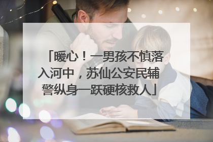 暖心！一男孩不慎落入河中，苏仙公安民辅警纵身一跃硬核救人