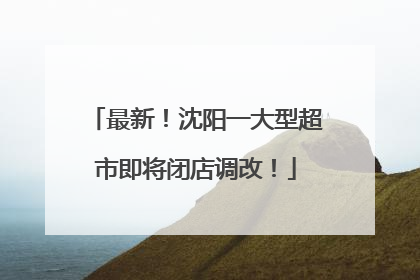 最新！沈阳一大型超市即将闭店调改！