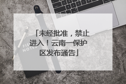 未经批准，禁止进入！云南一保护区发布通告