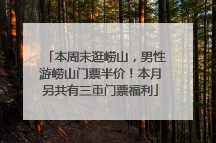 本周末逛崂山，男性游崂山门票半价！本月另共有三重门票福利