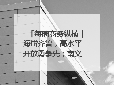 每周商务纵横｜海岱齐鲁，高水平开放勇争先；南义乌北临沂，两扇窗里观外贸
