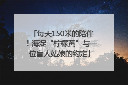 每天150米的陪伴！海淀“柠檬黄”与一位盲人姑娘的约定