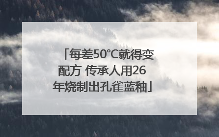 每差50℃就得变配方 传承人用26年烧制出孔雀蓝釉