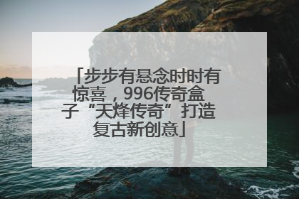 步步有悬念时时有惊喜，996传奇盒子“天烽传奇”打造复古新创意