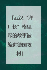 武汉“洋厂长”格里希的故事被编进德国教材