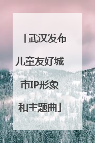 武汉发布儿童友好城市IP形象和主题曲