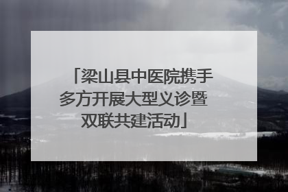 梁山县中医院携手多方开展大型义诊暨双联共建活动