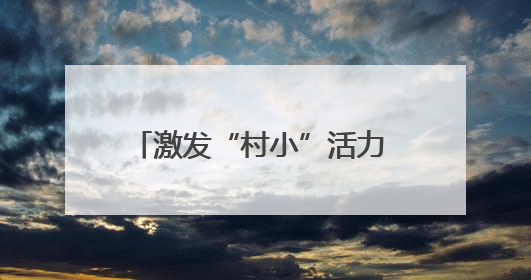 激发“村小”活力 共绘多彩童年——乡村基础教育发展观察