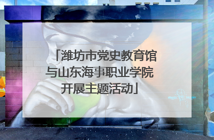 潍坊市党史教育馆与山东海事职业学院开展主题活动