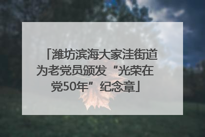 潍坊滨海大家洼街道为老党员颁发“光荣在党50年”纪念章