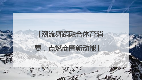潮流舞蹈融合体育消费，点燃商圈新动能