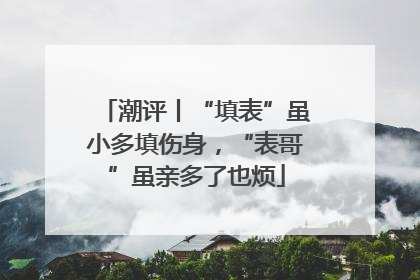 潮评丨“填表”虽小多填伤身，“表哥”虽亲多了也烦