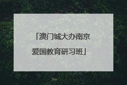 澳门城大办南京爱国教育研习班