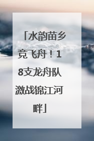 水韵苗乡竞飞舟！18支龙舟队激战锦江河畔
